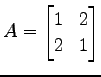 $\displaystyle A= \begin{bmatrix}1 & 2 \\ 2 & 1 \end{bmatrix}$