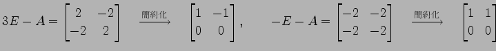$\displaystyle 3E-A= \begin{bmatrix}2 & -2 \\ -2 & 2 \end{bmatrix} \quad\xrighta...
...uad\xrightarrow{\text{}}\quad \begin{bmatrix}1 & 1 \\ 0 & 0 \end{bmatrix}$