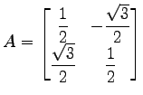 $\displaystyle A= \begin{bmatrix}\displaystyle{\frac{1}{2}} & \displaystyle{-\fr...
...\\ \displaystyle{\frac{\sqrt{3}}{2}} & \displaystyle{\frac{1}{2}} \end{bmatrix}$