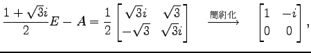 $\displaystyle \frac{1+\sqrt{3}i}{2}E-A= \frac{1}{2} \begin{bmatrix}\sqrt{3}i & ...
...d\xrightarrow{\text{}}\quad \begin{bmatrix}1 & -i \\ 0 & 0 \end{bmatrix},$
