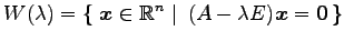 $\displaystyle W(\lambda)= \left\{\left.\,{\vec{x}\in\mathbb{R}^n}\,\,\right\vert\,\,{(A-\lambda E)\vec{x}=\vec{0}}\,\right\}$