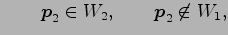 $\displaystyle \qquad \vec{p}_2\in W_2, \qquad \vec{p}_2\not\in W_1,$