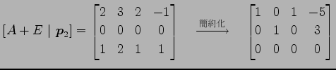 $\displaystyle [A+E\,\,\vert\,\,\vec{p}_2] = \begin{bmatrix}2 & 3 & 2 & -1 \\ 0 ...
...d \begin{bmatrix}1 & 0 & 1 & -5 \\ 0 & 1 & 0 & 3 \\ 0 & 0 & 0 & 0 \end{bmatrix}$