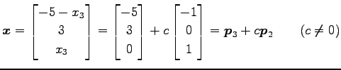 $\displaystyle \vec{x}= \begin{bmatrix}-5-x_3 \\ 3 \\ x_3 \end{bmatrix} = \begin...
...\begin{bmatrix}-1 \\ 0 \\ 1 \end{bmatrix} = \vec{p}_3+c\vec{p}_2 \qquad(c\neq0)$