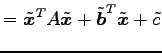 $\displaystyle = {\tilde{\vec{x}}}^{T}A\tilde{\vec{x}}+ {\tilde{\vec{b}}}^{T}\tilde{\vec{x}}+ \tilde{c}$