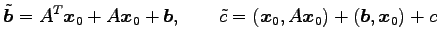 $\displaystyle \tilde{\vec{b}}= {A}^{T}\vec{x}_0+A\vec{x}_0+\vec{b}, \qquad \tilde{c}= (\vec{x}_0,A\vec{x}_0)+ (\vec{b},\vec{x}_0)+ c$