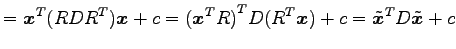 $\displaystyle = {\vec{x}}^{T}(RD{R}^{T})\vec{x}+c= {({\vec{x}}^{T}R)}^{T}D({R}^{T}\vec{x})+c= {\tilde{\vec{x}}}^{T}D\tilde{\vec{x}}+c$