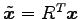 $ \tilde{\vec{x}}={R}^{T}\vec{x}$