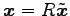 $ \vec{x}=R\tilde{\vec{x}}$