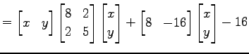 $\displaystyle = \begin{bmatrix}x & y \end{bmatrix} \begin{bmatrix}8 & 2 \\ 2 & ...
... + \begin{bmatrix}8 & -16 \end{bmatrix} \begin{bmatrix}x \\ y \end{bmatrix} -16$