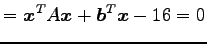 $\displaystyle = {\vec{x}}^{T}A\vec{x}+{\vec{b}}^{T}\vec{x}-16=0$