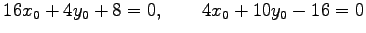 $\displaystyle 16x_0+4y_0+8=0, \qquad 4x_0+10y_0-16=0$