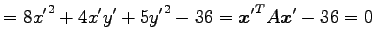 $\displaystyle =8{x'}^2+4x'y'+5{y'}^2-36={\vec{x}'}^{T}A\vec{x}'-36=0$