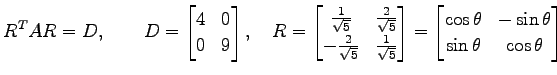$\displaystyle {R}^{T}AR=D, \qquad D= \begin{bmatrix}4 & 0 \\ 0 & 9 \end{bmatrix...
...begin{bmatrix}\cos\theta & -\sin\theta \\ \sin\theta & \cos\theta \end{bmatrix}$