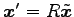 $ \vec{x}'=R\tilde{\vec{x}}$