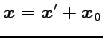 $ \vec{x}=\vec{x}'+\vec{x}_0$