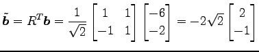 $\displaystyle \tilde{\vec{b}}={R}^{T}\vec{b}= \frac{1}{\sqrt{2}} \begin{bmatrix...
...matrix}-6 \\ -2 \end{bmatrix} = -2\sqrt{2} \begin{bmatrix}2 \\ -1 \end{bmatrix}$