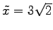 $ \tilde{x}=3\sqrt{2}$