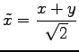 $ \displaystyle{\tilde{x}=\frac{x+y}{\sqrt{2}}}$
