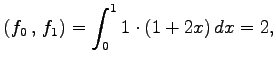 $\displaystyle \left({f_0}\,,\,{f_1}\right)= \int_{0}^{1}1\cdot(1+2x)\,dx=2,$