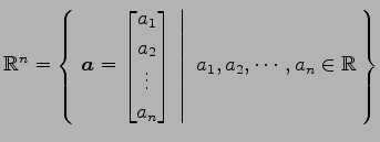 $ \mathbb{R}^{n}=
\left\{\left.\,{\vec{a}=
\begin{bmatrix}
a_{1} \\ a_{2} \\ \vd...
...d{bmatrix}}\,\,\right\vert\,\,{a_{1},a_{2},\cdots,a_{n}\in\mathbb{R}}\,\right\}$
