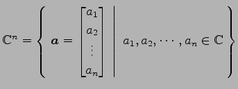 $ \mathbb{C}^{n}=
\left\{\left.\,{\vec{a}=
\begin{bmatrix}
a_{1} \\ a_{2} \\ \vd...
...d{bmatrix}}\,\,\right\vert\,\,{a_{1},a_{2},\cdots,a_{n}\in\mathbb{C}}\,\right\}$