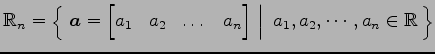 $ \mathbb{R}_{n}=
\left\{\left.\,{\vec{a}=
\begin{bmatrix}
a_{1} & a_{2} & \dots...
...d{bmatrix}}\,\,\right\vert\,\,{a_{1},a_{2},\cdots,a_{n}\in\mathbb{R}}\,\right\}$