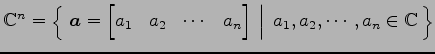 $ \mathbb{C}^{n}=
\left\{\left.\,{\vec{a}=
\begin{bmatrix}
a_{1} & a_{2} & \cdot...
...d{bmatrix}}\,\,\right\vert\,\,{a_{1},a_{2},\cdots,a_{n}\in\mathbb{C}}\,\right\}$