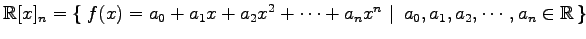 $ \mathbb{R}[x]_{n}=
\left\{\left.\,{f(x)=a_{0}+a_{1}x+a_{2}x^2+\cdots+a_{n}x^{n}}\,\,\right\vert\,\,{a_{0},a_{1},a_{2},\cdots,a_{n}\in\mathbb{R}}\,\right\}$