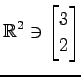 $ \displaystyle{
\mathbb{R}^{2}\ni
\begin{bmatrix}
3 \\ 2
\end{bmatrix}}$