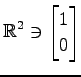 $ \displaystyle{
\mathbb{R}^{2}\ni
\begin{bmatrix}
1 \\ 0
\end{bmatrix}}$