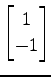 $ \displaystyle{
\begin{bmatrix}
1 \\ -1
\end{bmatrix}}$