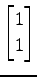 $ \displaystyle{
\begin{bmatrix}
1 \\ 1
\end{bmatrix}}$