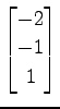$ \displaystyle{
\begin{bmatrix}
-2 \\ -1 \\ 1
\end{bmatrix}}$