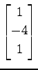 $ \displaystyle{
\begin{bmatrix}
1 \\ -4 \\ 1
\end{bmatrix}}$