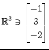 $ \displaystyle{
\mathbb{R}^{3}\ni
\begin{bmatrix}
-1 \\ 3 \\ -2
\end{bmatrix}}$