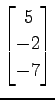 $ \displaystyle{
\begin{bmatrix}
5 \\ -2 \\ -7
\end{bmatrix}}$