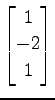 $ \displaystyle{
\begin{bmatrix}
1 \\ -2 \\ 1
\end{bmatrix}}$
