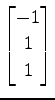 $ \displaystyle{
\begin{bmatrix}
-1 \\ 1 \\ 1
\end{bmatrix}}$