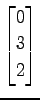 $ \displaystyle{
\begin{bmatrix}
0 \\ 3 \\ 2
\end{bmatrix}}$