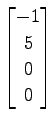 $ \displaystyle{
\begin{bmatrix}
-1 \\ 5 \\ 0 \\ 0
\end{bmatrix}}$