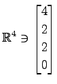$ \displaystyle{
\mathbb{R}^{4}\ni
\begin{bmatrix}
4 \\ 2 \\ 2 \\ 0
\end{bmatrix}}$