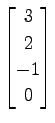 $ \displaystyle{
\begin{bmatrix}
3 \\ 2 \\ -1 \\ 0
\end{bmatrix}}$