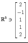 $ \displaystyle{
\mathbb{R}^{5}\ni
\begin{bmatrix}
2 \\ -1 \\ 1 \\ 1 \\ 2
\end{bmatrix}}$