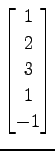 $ \displaystyle{
\begin{bmatrix}
1 \\ 2 \\ 3 \\ 1 \\ -1
\end{bmatrix}}$