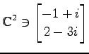 $ \displaystyle{
\mathbb{C}^{2}\ni
\begin{bmatrix}
-1+i \\ 2-3i
\end{bmatrix}}$