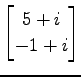 $ \displaystyle{
\begin{bmatrix}
5+i \\ -1+i
\end{bmatrix}}$