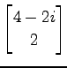 $ \displaystyle{
\begin{bmatrix}
4-2i \\ 2
\end{bmatrix}}$