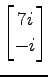 $ \displaystyle{
\begin{bmatrix}
7i \\ -i
\end{bmatrix}}$