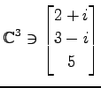 $ \displaystyle{
\mathbb{C}^{3}\ni
\begin{bmatrix}
2+i \\ 3-i \\ 5
\end{bmatrix}}$